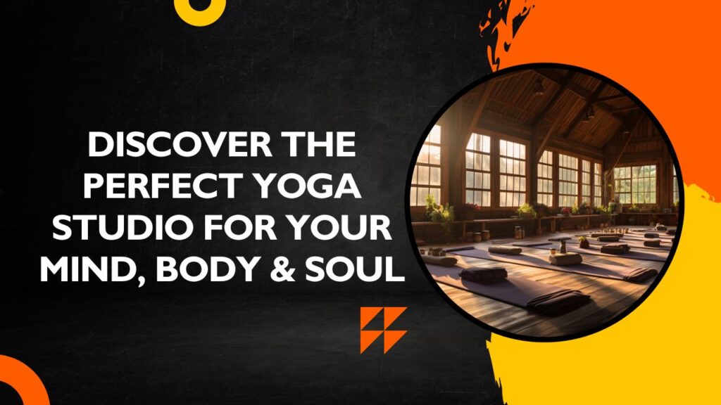 Discover the Perfect Yoga Studio for Your Mind, Body & Soul