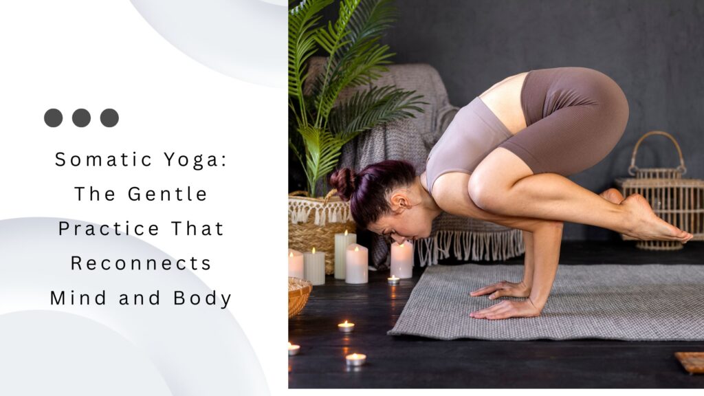 Somatic Yoga The Gentle Practice That Reconnects Mind and Body