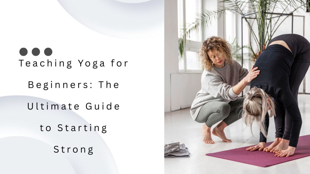 Teaching Yoga for Beginners The Ultimate Guide to Starting Strong