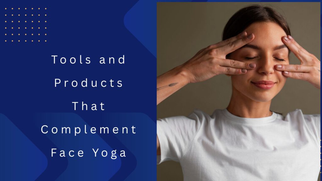 Tools and Products That Complement Face Yoga